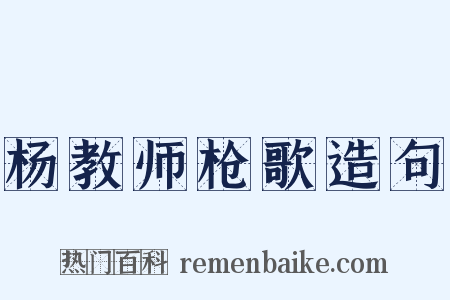 杨教师枪歌造句是什么意思的图片